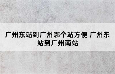 广州东站到广州哪个站方便 广州东站到广州南站